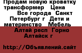 Продам новую кроватку-трансформер › Цена ­ 6 000 - Все города, Санкт-Петербург г. Дети и материнство » Мебель   . Алтай респ.,Горно-Алтайск г.